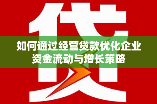 峨边如何通过经营贷款优化企业资金流动与增长策略