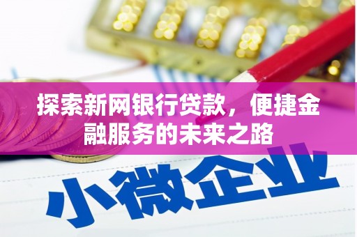 峨边探索新网银行贷款，便捷金融服务的未来之路