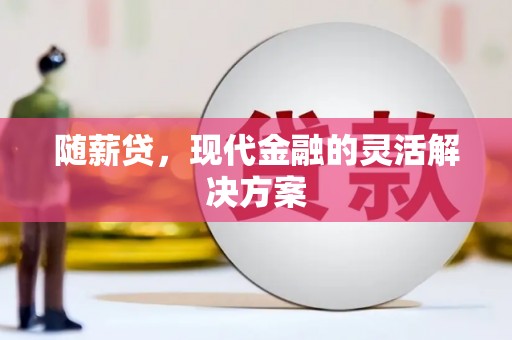 峨边随薪贷，现代金融的灵活解决方案