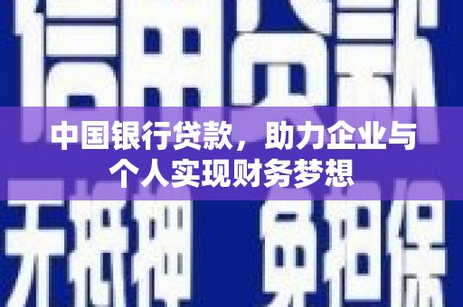 峨边中国银行贷款，助力企业与个人实现财务梦想
