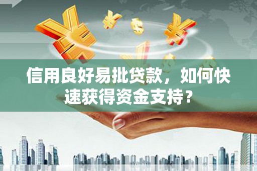 峨边信用良好易批贷款，如何快速获得资金支持？