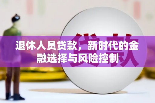 峨边退休人员贷款，新时代的金融选择与风险控制