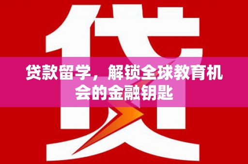 峨边贷款留学，解锁全球教育机会的金融钥匙