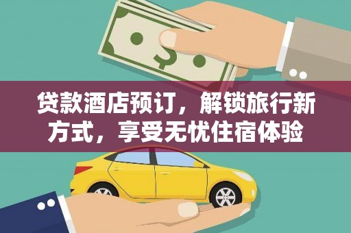 峨边贷款酒店预订，解锁旅行新方式，享受无忧住宿体验