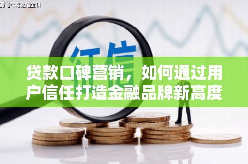 峨边贷款口碑营销，如何通过用户信任打造金融品牌新高度