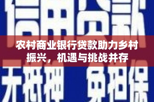 峨边农村商业银行贷款助力乡村振兴，机遇与挑战并存