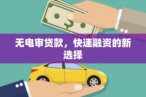 峨边无电审贷款，快速融资的新选择