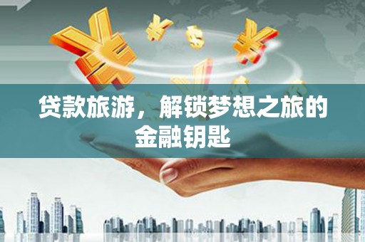 峨边贷款旅游，解锁梦想之旅的金融钥匙