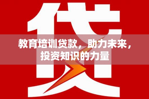 峨边教育培训贷款，助力未来，投资知识的力量