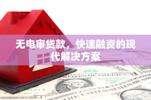 峨边无电审贷款，快速融资的现代解决方案