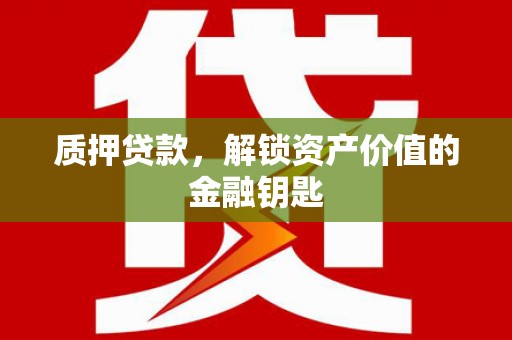 峨边质押贷款，解锁资产价值的金融钥匙