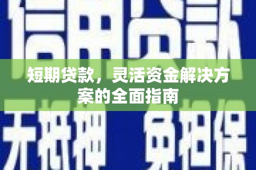 峨边短期贷款，灵活资金解决方案的全面指南