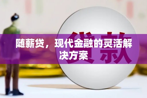 峨边随薪贷，现代金融的灵活解决方案