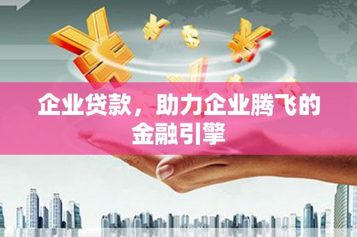 峨边企业贷款，助力企业腾飞的金融引擎