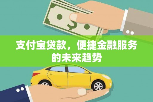 峨边支付宝贷款，便捷金融服务的未来趋势