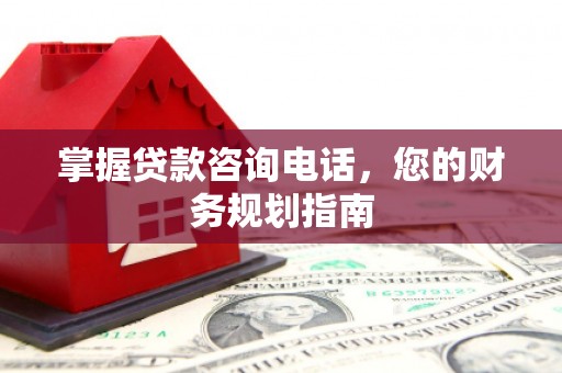 峨边掌握贷款咨询电话，您的财务规划指南