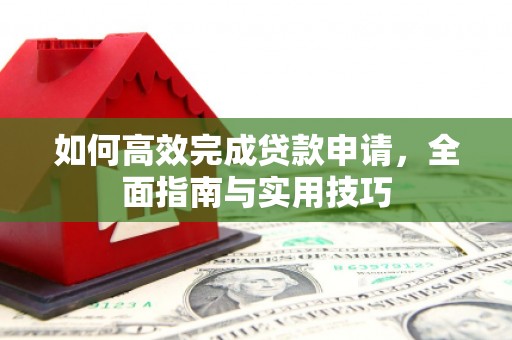 峨边如何高效完成贷款申请，全面指南与实用技巧