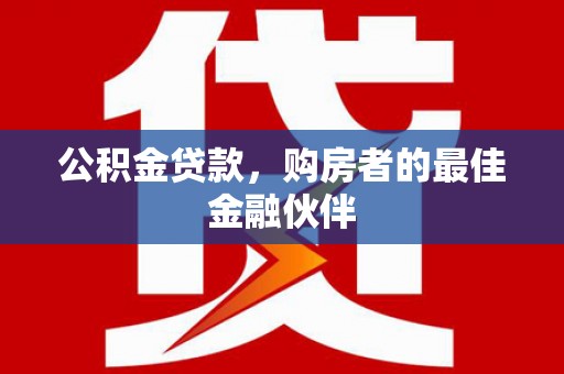 峨边公积金贷款，购房者的最佳金融伙伴