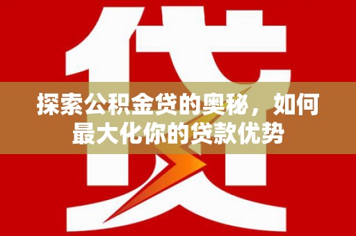 峨边探索公积金贷的奥秘，如何最大化你的贷款优势