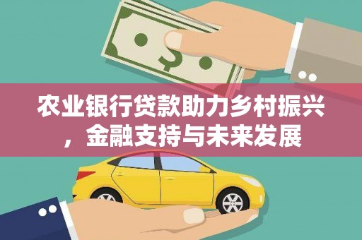 峨边农业银行贷款助力乡村振兴，金融支持与未来发展