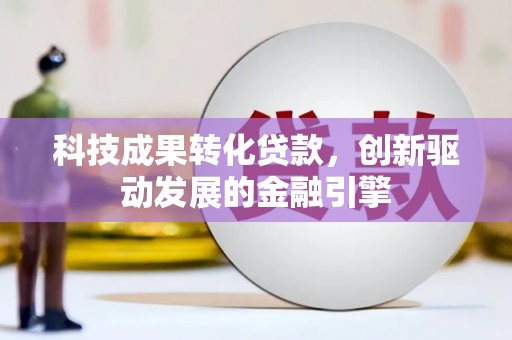 峨边科技成果转化贷款，创新驱动发展的金融引擎