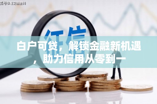 峨边白户可贷，解锁金融新机遇，助力信用从零到一