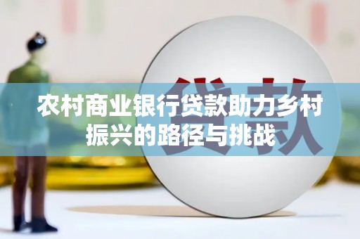 峨边农村商业银行贷款助力乡村振兴的路径与挑战