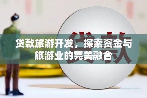 峨边贷款旅游开发，探索资金与旅游业的完美融合