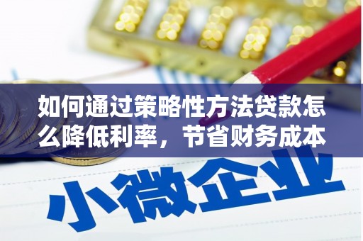 峨边如何通过策略性方法贷款怎么降低利率，节省财务成本