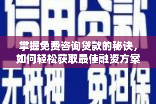 峨边掌握免费咨询贷款的秘诀，如何轻松获取最佳融资方案