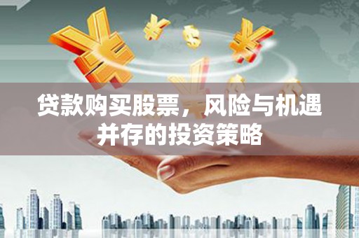 峨边贷款购买股票，风险与机遇并存的投资策略