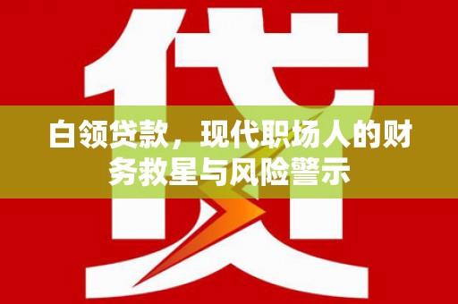 峨边白领贷款，现代职场人的财务救星与风险警示