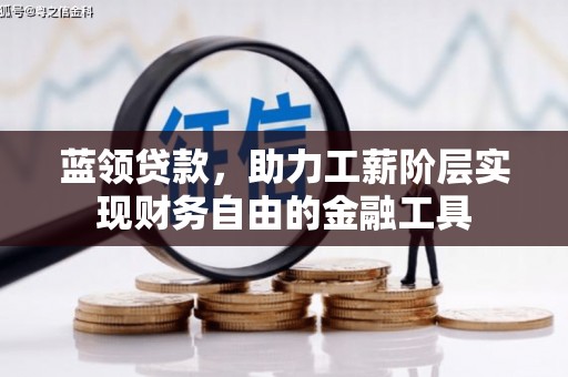 峨边蓝领贷款，助力工薪阶层实现财务自由的金融工具
