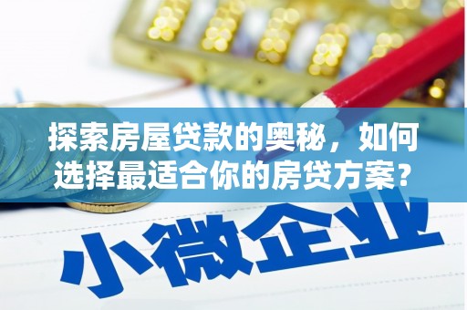 峨边探索房屋贷款的奥秘，如何选择最适合你的房贷方案？