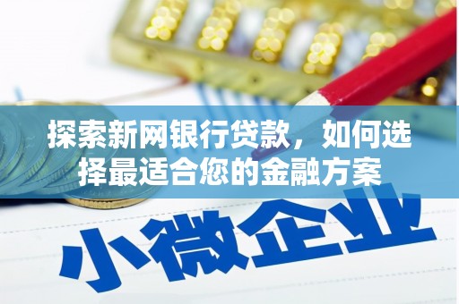 峨边探索新网银行贷款，如何选择最适合您的金融方案