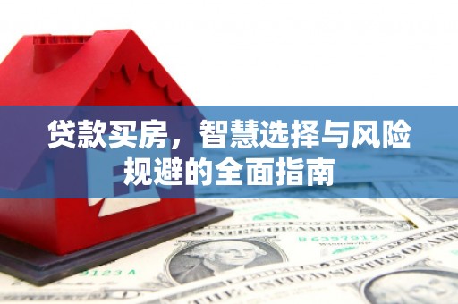 峨边贷款买房，智慧选择与风险规避的全面指南
