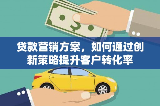 峨边贷款营销方案，如何通过创新策略提升客户转化率