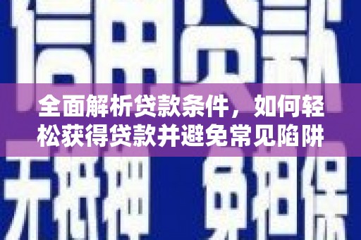 峨边全面解析贷款条件，如何轻松获得贷款并避免常见陷阱