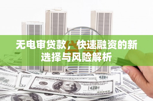 峨边无电审贷款，快速融资的新选择与风险解析