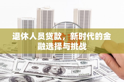 峨边退休人员贷款，新时代的金融选择与挑战