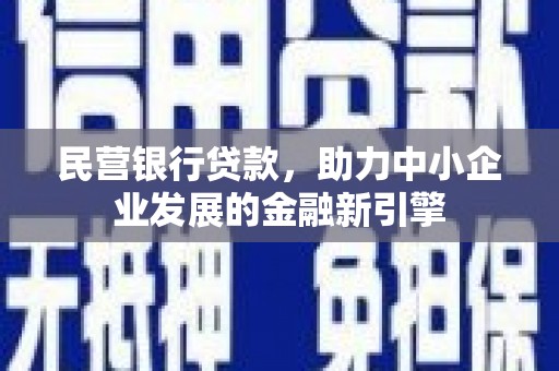 峨边民营银行贷款，助力中小企业发展的金融新引擎