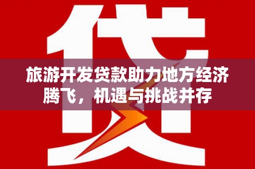 峨边旅游开发贷款助力地方经济腾飞，机遇与挑战并存