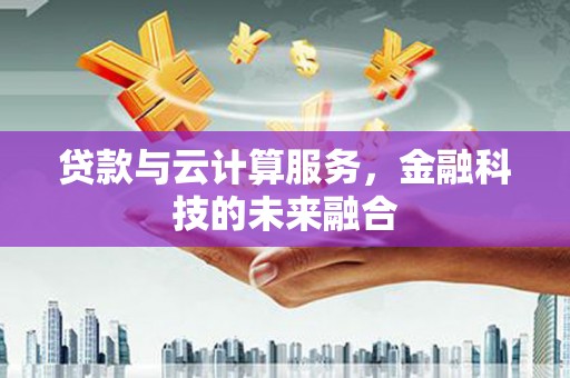 峨边贷款与云计算服务，金融科技的未来融合