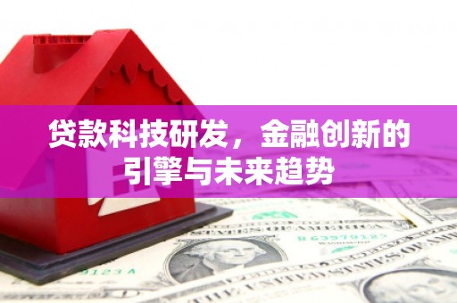 峨边贷款科技研发，金融创新的引擎与未来趋势