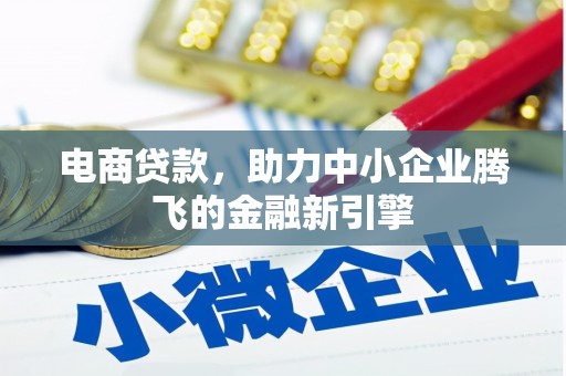 峨边电商贷款，助力中小企业腾飞的金融新引擎