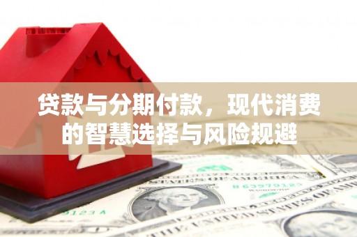 峨边贷款与分期付款，现代消费的智慧选择与风险规避