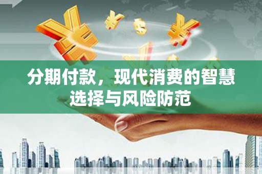 峨边分期付款，现代消费的智慧选择与风险防范