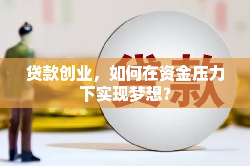 峨边贷款创业，如何在资金压力下实现梦想？