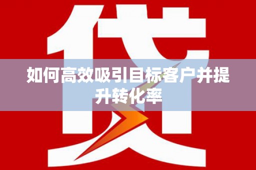 峨边如何高效吸引目标客户并提升转化率