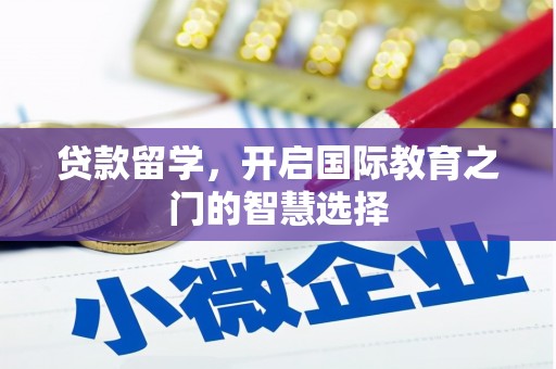 峨边贷款留学，开启国际教育之门的智慧选择
